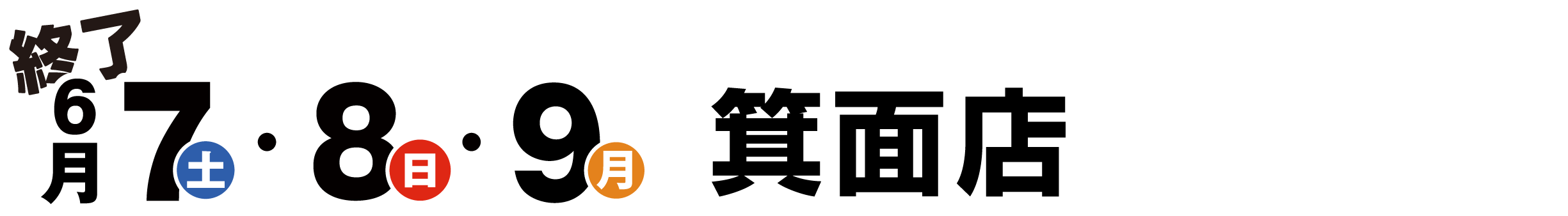 終了 箕面店 6月7日・8日・9日